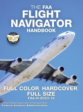 portada The faa Flight Navigator Handbook - Full Color, Hardcover, Full Size: Faa-H-8083-18 - Giant 8. 5" x 11" Size, Full Color Throughout, Durable Hardcover Binding (6) (Carlile Aviation Library) (en Inglés)