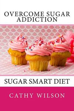 portada Overcome Sugar Addiction: Sugar Smart Diet (en Inglés)