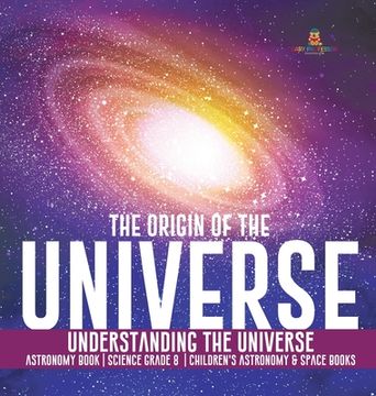portada The Origin of the Universe Understanding the Universe Astronomy Book Science Grade 8 Children's Astronomy & Space Books (en Inglés)