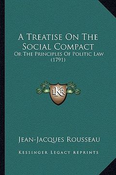 portada a treatise on the social compact a treatise on the social compact: or the principles of politic law (1791) or the principles of politic law (1791) (en Inglés)
