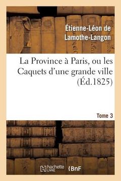 portada La Province À Paris, Ou Les Caquets d'Une Grande Ville. Tome 3 (in French)