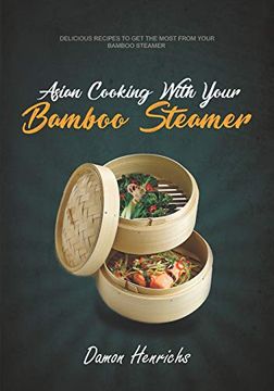 portada Asian Cooking With Your Bamboo Steamer: Delicious Recipes to get the Most From Your Bamboo Steamer (en Inglés)