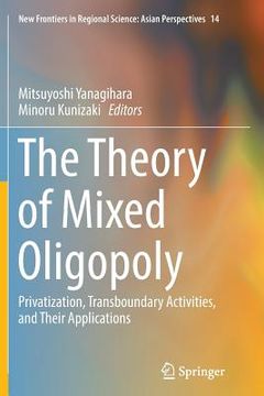 portada The Theory of Mixed Oligopoly: Privatization, Transboundary Activities, and Their Applications (en Inglés)