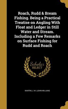 portada Roach, Rudd & Bream Fishing. Being a Practical Treatise on Angling With Float and Ledger in Still Water and Stream. Including a Few Remarks on Surface (en Inglés)