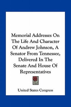 portada memorial addresses on the life and character of andrew johnson, a senator from tennessee, delivered in the senate and house of representatives (in English)