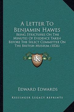 portada a letter to benjamin hawes: being strictures on the minutes of evidence taken before the select committee on the british museum (1836) (in English)