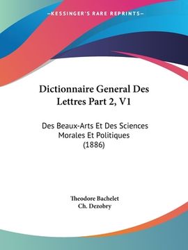 portada Dictionnaire General Des Lettres Part 2, V1: Des Beaux-Arts Et Des Sciences Morales Et Politiques (1886) (en Francés)