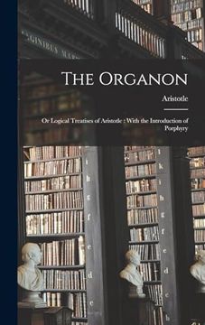 portada The Organon: Or Logical Treatises of Aristotle: With the Introduction of Porphyry (en Inglés)