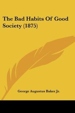 portada the bad habits of good society (1875) (en Inglés)