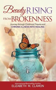 portada Beauty Rising from Brokenness: Journey through Childhood Trauma to Chronic Illness into Healing (en Inglés)