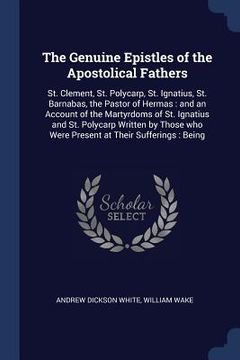 portada The Genuine Epistles of the Apostolical Fathers: St. Clement, St. Polycarp, St. Ignatius, St. Barnabas, the Pastor of Hermas: and an Account of the Ma (en Inglés)