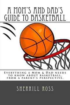 portada A Mom's and Dad's Guide to Basketball: Everything a Mom & Dad needs to know about basketball, from a parent's perspective.