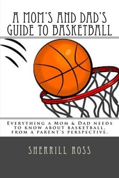 A Mom's and Dad's Guide to Basketball: Everything a Mom & Dad needs to know about basketball, from a parent's perspective.