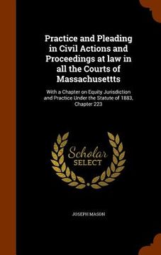 portada Practice and Pleading in Civil Actions and Proceedings at law in all the Courts of Massachusettts: With a Chapter on Equity Jurisdiction and Practice (en Inglés)