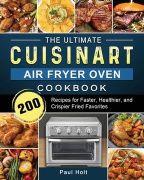 portada The Ultimate Cuisinart Air Fryer Oven Cookbook: 200 Recipes for Faster, Healthier, and Crispier Fried Favorites (en Inglés)