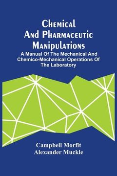 portada Chemical And Pharmaceutic Manipulations; A Manual Of The Mechanical And Chemico-Mechanical Operations Of The Laboratory (en Inglés)