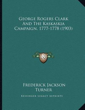 portada george rogers clark and the kaskaskia campaign, 1777-1778 (1903)