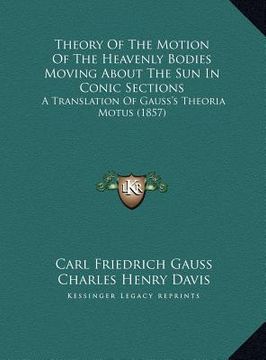 portada theory of the motion of the heavenly bodies moving about the sun in conic sections: a translation of gauss's theoria motus (1857) (en Inglés)
