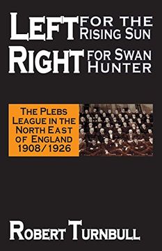 portada Left for the Rising Sun, Right for Swan Hunter the Plebs League in the North East of England 19081926