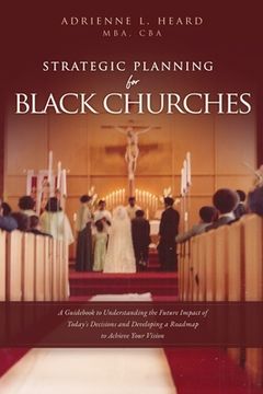 portada Strategic Planning For Black Churches: A Guidebook to Understanding the Future Impact of Today's Decisions and Developing a Roadmap to Achieve Your Vi (en Inglés)