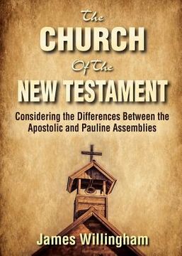 portada The Church of the New Testament: Considering the Differences Between the Apostolic and the Pauline Assemblies (en Inglés)