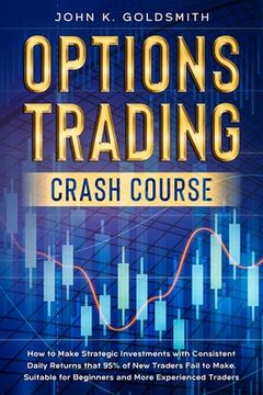 portada Options Trading crash course: How to Make Strategic Investments with Consistent Daily Returns that 95% of New Traders Fail to Make. Suitable for Beg 