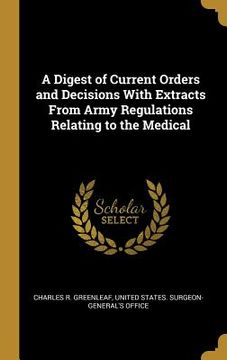 portada A Digest of Current Orders and Decisions With Extracts From Army Regulations Relating to the Medical