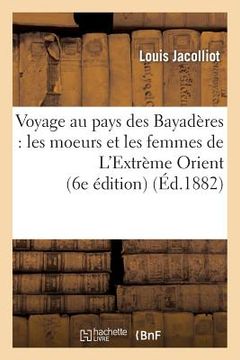portada Voyage Au Pays Des Bayadères: Les Moeurs Et Les Femmes de l'Extrème Orient (6e Édition) (en Francés)