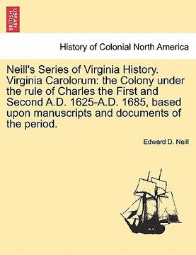 portada neill's series of virginia history. virginia carolorum: the colony under the rule of charles the first and second a.d. 1625-a.d. 1685, based upon manu