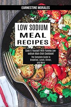 portada Low Sodium Meal Recipes: The Complete Guide to Breakfast, Lunch, Dinner, and More (Cook it Yourself With Yummy Low-Sodium Main Dish Cookbook! ) (en Inglés)