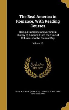 portada The Real America in Romance, With Reading Courses: Being a Complete and Authentic History of America From the Time of Columbus to the Present Day; Vol (en Inglés)