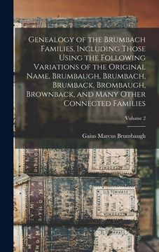 portada Genealogy of the Brumbach Families, Including Those Using the Following Variations of the Original Name, Brumbaugh, Brumbach, Brumback, Brombaugh, Bro (en Inglés)