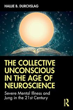 portada The Collective Unconscious in the age of Neuroscience: Severe Mental Illness and Jung in the 21St Century 