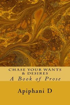 portada Chase Your Wants & Desires: A Book of Prose (in English)