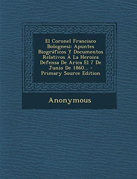 portada El Coronel Francisco Bolognesi: Apuntes Biográficos y Documentos Relativos à la Heroica Defensa de Arica el 7 de Junio de 1860. (in Spanish)