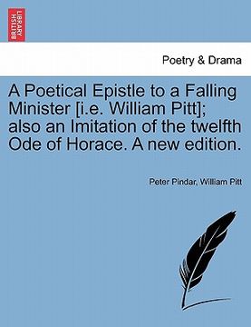 portada a poetical epistle to a falling minister [i.e. william pitt]; also an imitation of the twelfth ode of horace. a new edition. (in English)