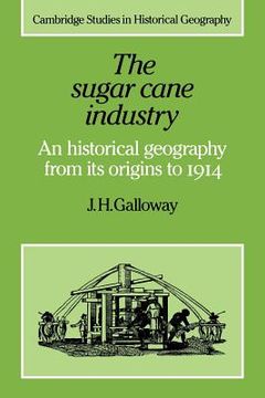 portada The Sugar Cane Industry 600-1950: An Historical Geography From its Origins to 1914 (Cambridge Studies in Historical Geography) (en Inglés)