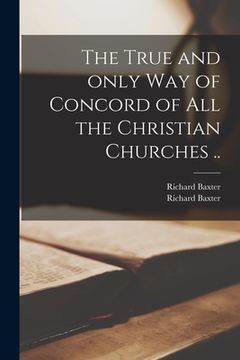 portada The True and Only Way of Concord of All the Christian Churches .. (en Inglés)