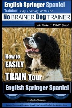 portada English Springer Spaniel Training | dog Training With the no Brainer dog Trainer ~ we Make it That Easy! How to Easily Train Your English Springer Spaniel: Volume 1 (in English)