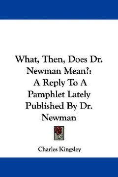 portada what, then, does dr. newman mean?: a reply to a pamphlet lately published by dr. newman