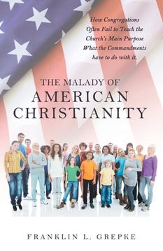 portada The Malady of American Christianity: How Congregations Often Fail to Teach the Church's Main Purpose What the Commandments Have to Do with It. (en Inglés)