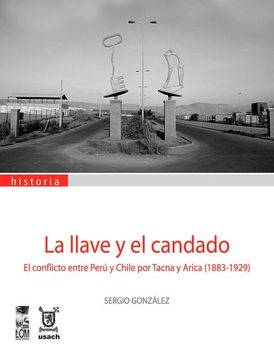 portada La Llave y el Candado. El Conflicto Entre Peru y Chile por Tacna y Arica (1883-1929) (in Spanish)