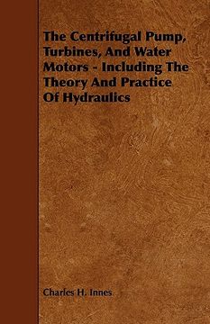 portada the centrifugal pump, turbines, and water motors - including the theory and practice of hydraulics (en Inglés)