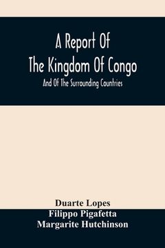portada A Report Of The Kingdom Of Congo: And Of The Surrounding Countries; Drawn Out Of The Writings And Discourses Of The Portuguese (en Inglés)