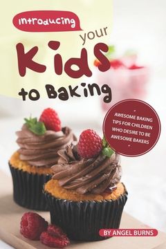 portada Introducing your Kids to Baking: Awesome Baking Tips for Children Who Desire to Be Awesome Bakers (in English)