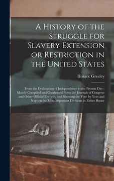 portada A History of the Struggle for Slavery Extension or Restriction in the United States: From the Declaration of Independence to the Present Day: Mainly C (in English)
