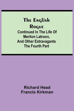 portada The English Rogue: Continued in the Life of Meriton Latroon, and Other Extravagants: The Fourth Part (en Inglés)