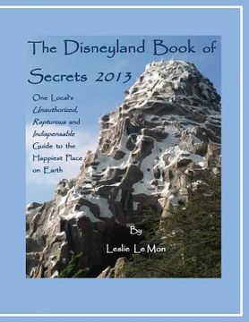 portada The Disneyland Book of Secrets 2013: One Local's Unauthorized, Rapturous and Indispensable Guide to the Happiest Place on Earth (en Inglés)