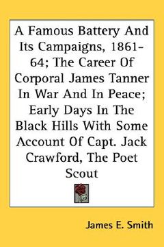 portada a famous battery and its campaigns, 1861-64; the career of corporal james tanner in war and in peace; early days in the black hills with some accoun (en Inglés)