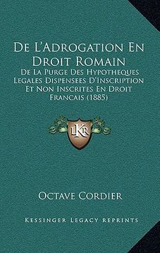 portada De L'Adrogation En Droit Romain: De La Purge Des Hypotheques Legales Dispensees D'Inscription Et Non Inscrites En Droit Francais (1885) (in French)